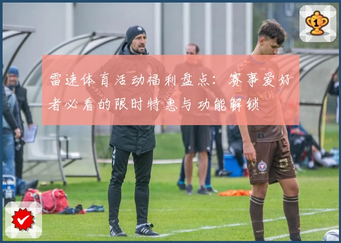 雷速体育活动福利盘点：赛事爱好者必看的限时特惠与功能解锁