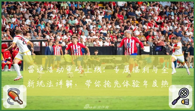 雷速活动重磅上线：专属福利与全新玩法详解，带你抢先体验年度热点