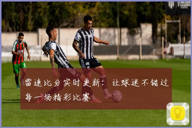 雷速比分实时更新：让球迷不错过每一场精彩比赛