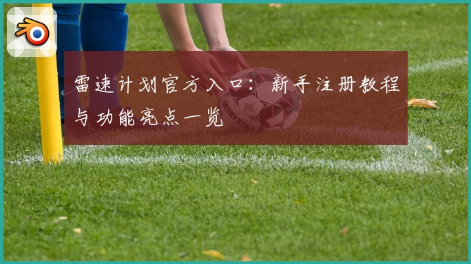 雷速计划官方入口：新手注册教程与功能亮点一览