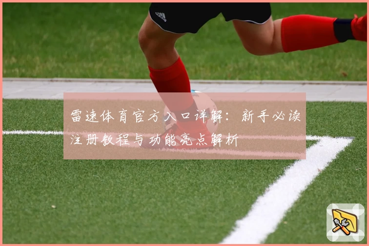 雷速体育官方入口详解：新手必读注册教程与功能亮点解析