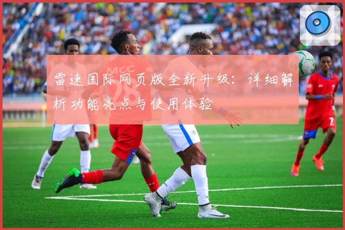 雷速国际网页版全新升级：详细解析功能亮点与使用体验