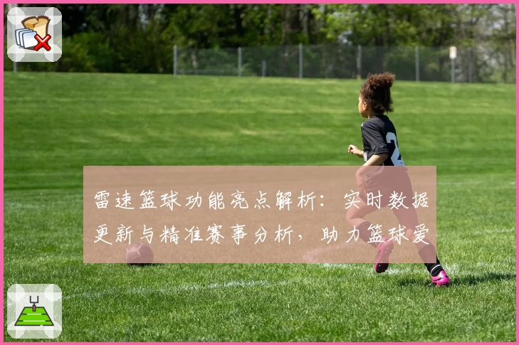 雷速篮球功能亮点解析：实时数据更新与精准赛事分析，助力篮球爱好者全面提升观赛体验