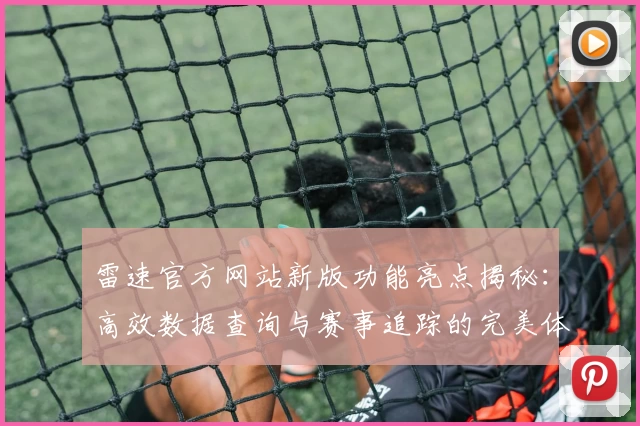 雷速官方网站新版功能亮点揭秘：高效数据查询与赛事追踪的完美体验