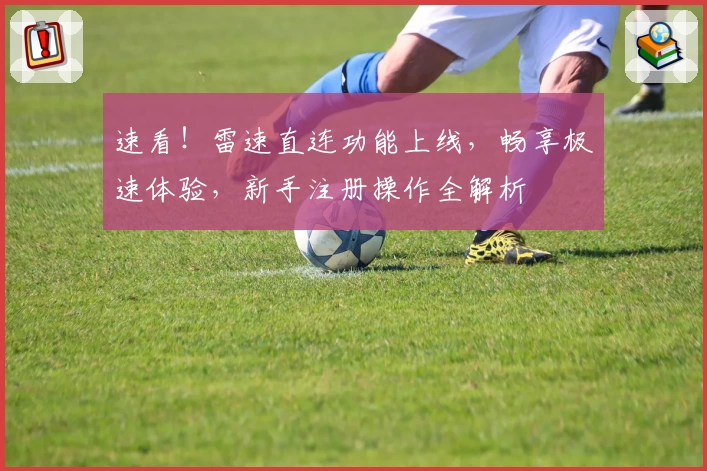 速看!雷速直连功能上线,畅享极速体验,新手注册操作全解析
