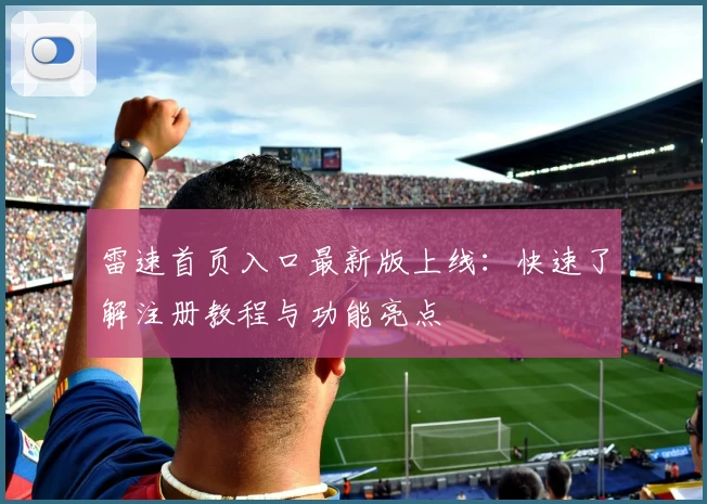 雷速首页入口最新版上线：快速了解注册教程与功能亮点