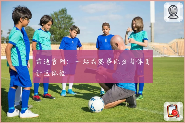 雷速官网：一站式赛事比分与体育社区体验