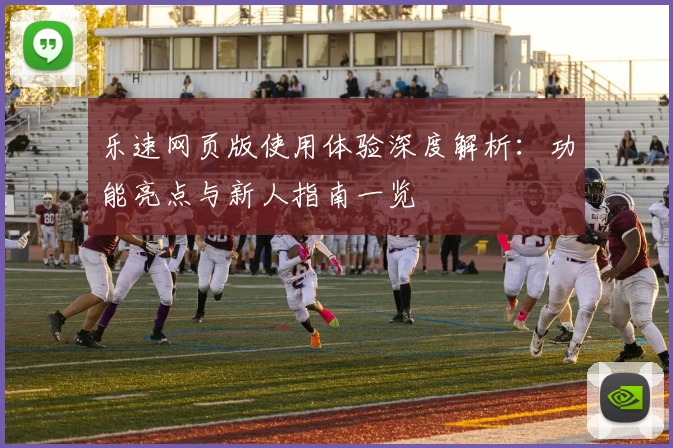 乐速网页版使用体验深度解析：功能亮点与新人指南一览