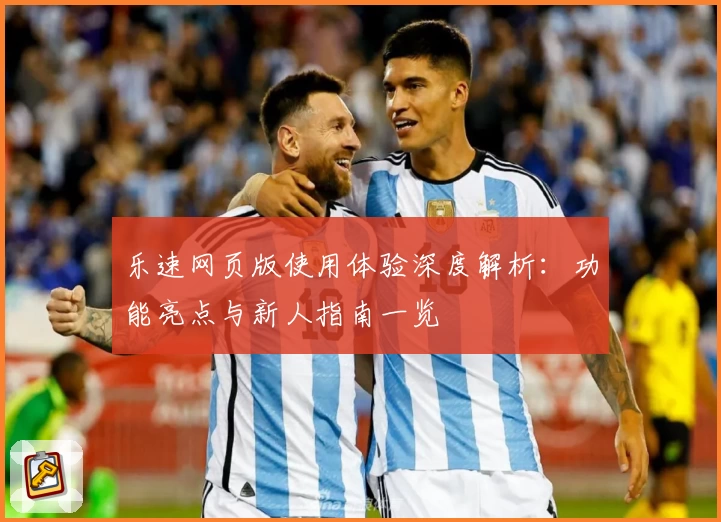 乐速网页版使用体验深度解析：功能亮点与新人指南一览
