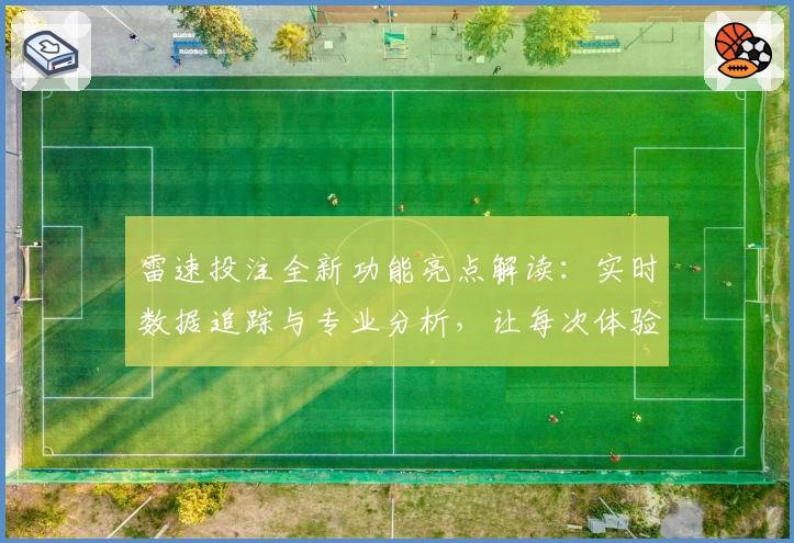 雷速投注全新功能亮点解读:实时数据追踪与专业分析,让每次体验更智能