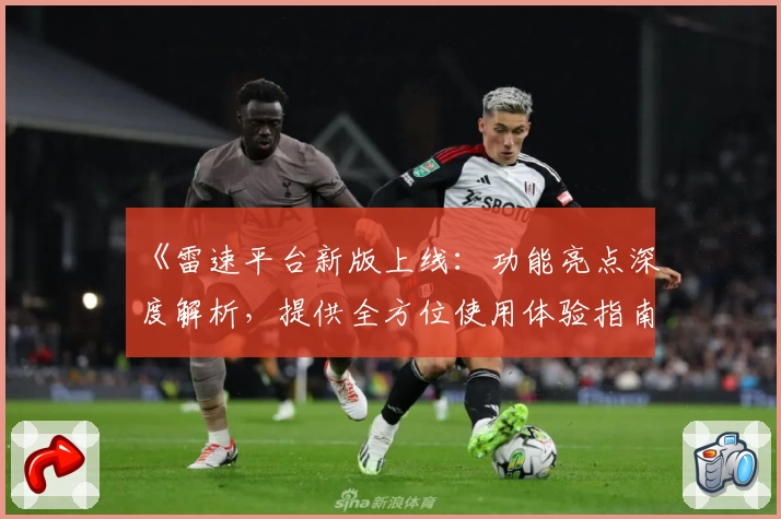 《雷速平台新版上线：功能亮点深度解析，提供全方位使用体验指南》