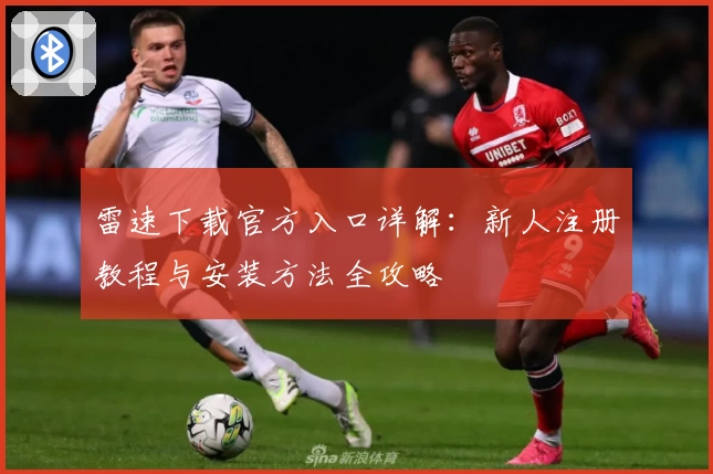 雷速下载官方入口详解：新人注册教程与安装方法全攻略