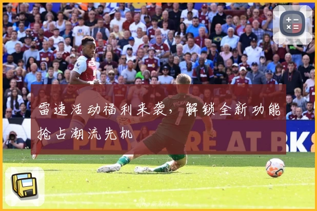 雷速活动福利来袭，解锁全新功能抢占潮流先机