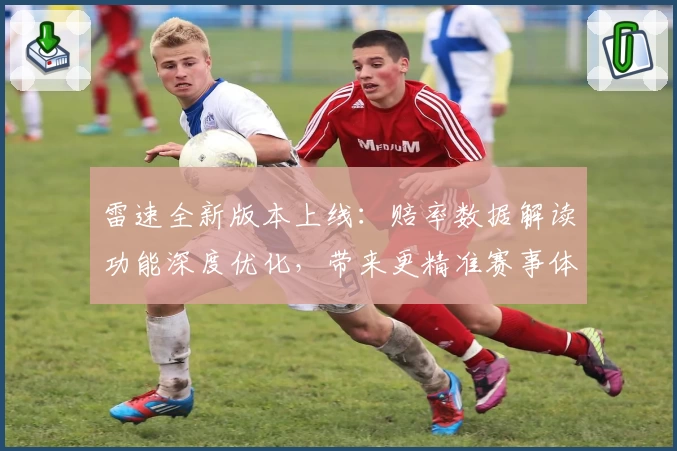 雷速全新版本上线：赔率数据解读功能深度优化，带来更精准赛事体验