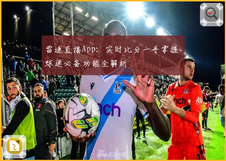 雷速直播App:实时比分一手掌握,球迷必备功能全解析