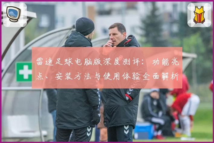 雷速足球电脑版深度测评：功能亮点、安装方法与使用体验全面解析