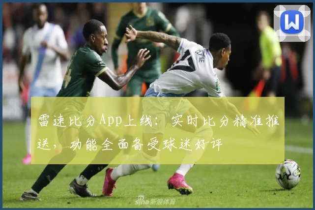 雷速比分App上线:实时比分精准推送,功能全面备受球迷好评