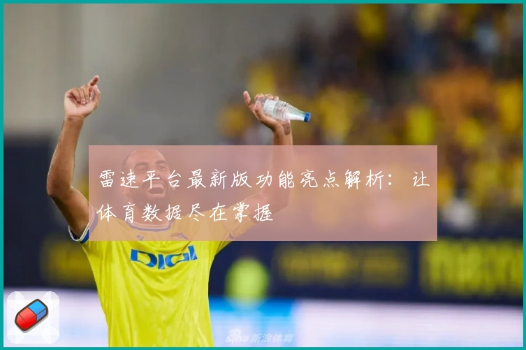雷速平台最新版功能亮点解析:让体育数据尽在掌握