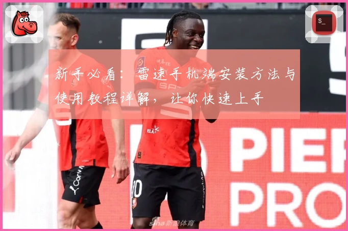 新手必看：雷速手机端安装方法与使用教程详解，让你快速上手