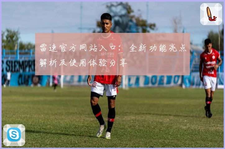 雷速官方网站入口：全新功能亮点解析及使用体验分享