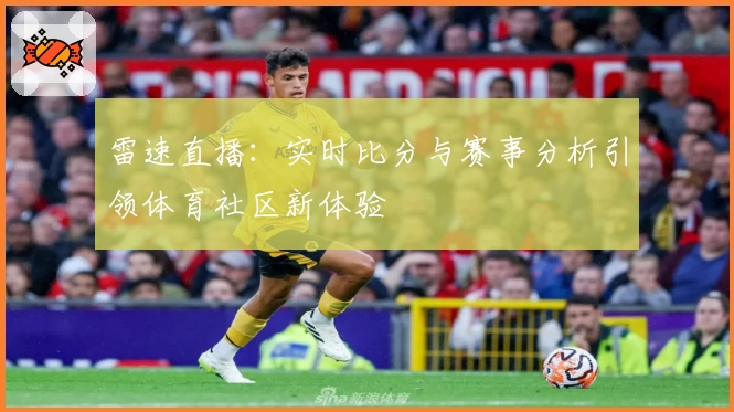 雷速直播:实时比分与赛事分析引领体育社区新体验