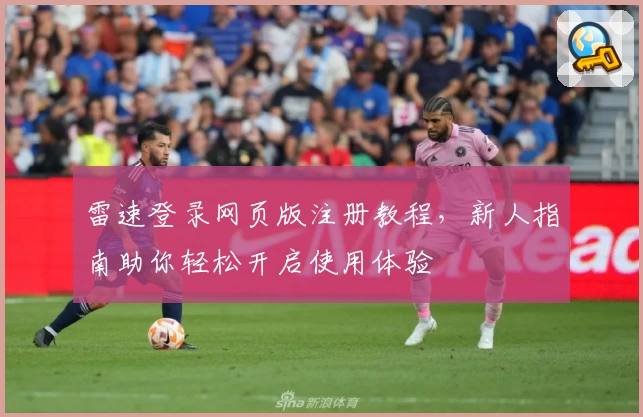 雷速登录网页版注册教程，新人指南助你轻松开启使用体验