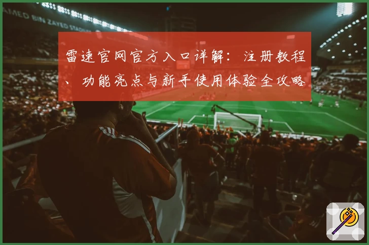 雷速官网官方入口详解：注册教程、功能亮点与新手使用体验全攻略