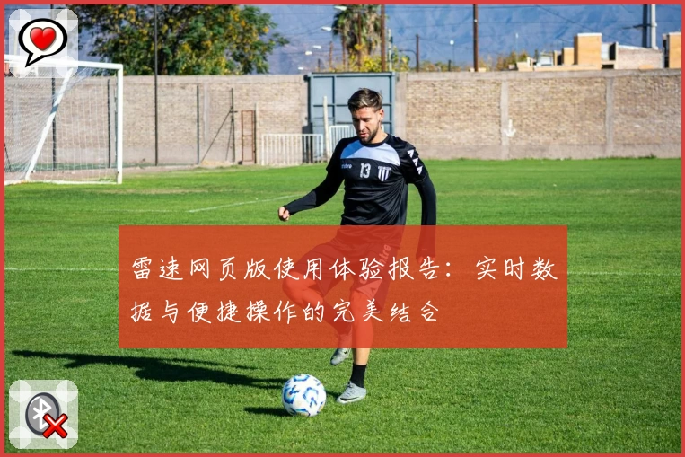 雷速网页版使用体验报告：实时数据与便捷操作的完美结合