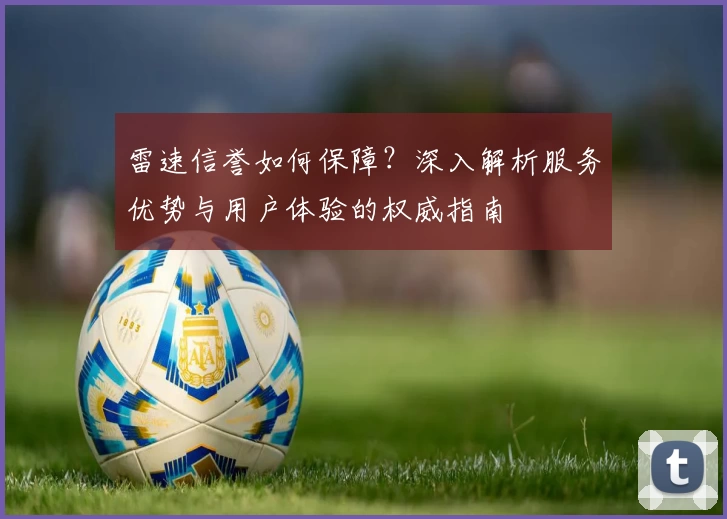 雷速信誉如何保障？深入解析服务优势与用户体验的权威指南