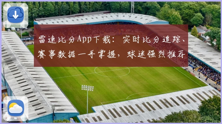 雷速比分App下载:实时比分追踪、赛事数据一手掌握,球迷强烈推荐
