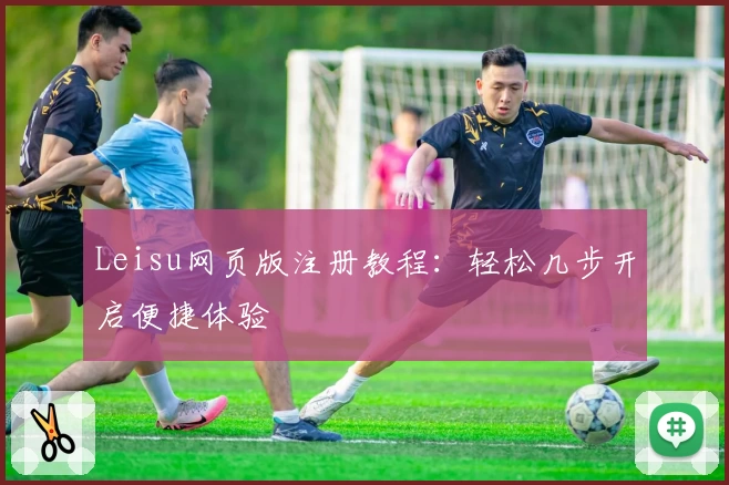 Leisu网页版注册教程:轻松几步开启便捷体验