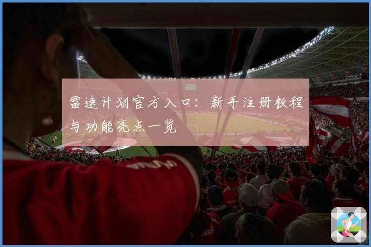 雷速计划官方入口：新手注册教程与功能亮点一览