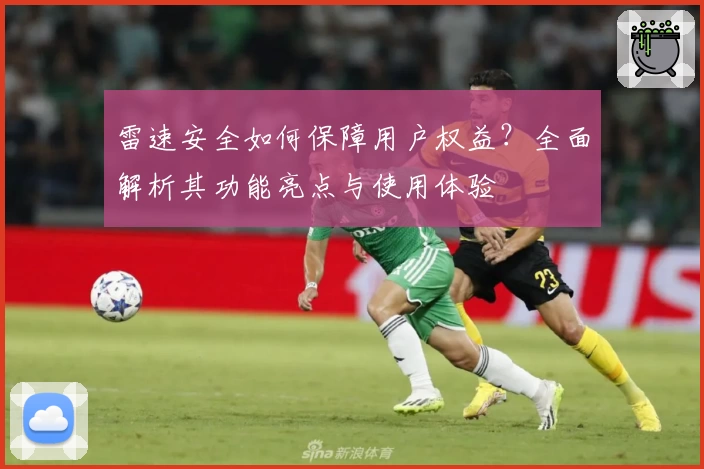 雷速安全如何保障用户权益?全面解析其功能亮点与使用体验