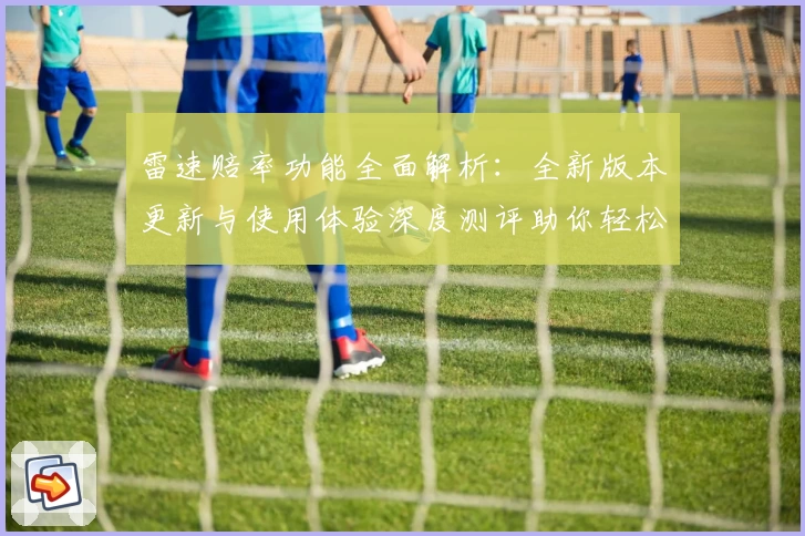 雷速赔率功能全面解析：全新版本更新与使用体验深度测评助你轻松掌握