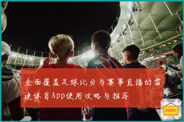 全面覆盖足球比分与赛事直播的雷速体育App使用攻略与推荐