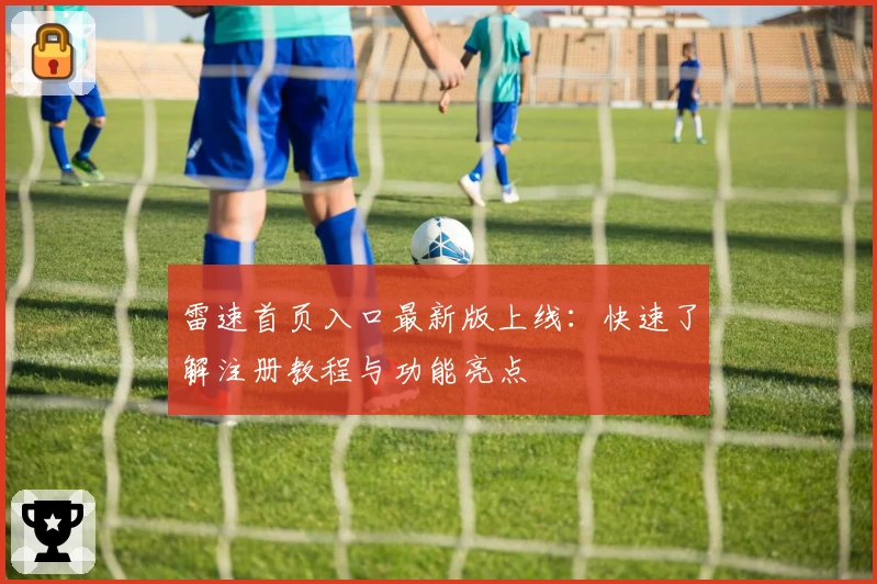 雷速首页入口最新版上线：快速了解注册教程与功能亮点