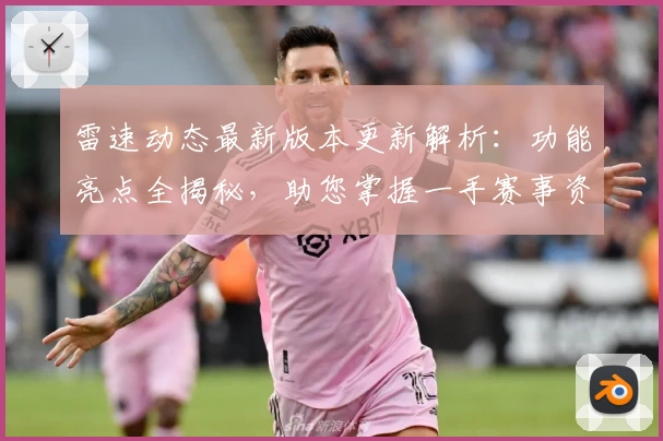 雷速动态最新版本更新解析:功能亮点全揭秘,助您掌握一手赛事资讯