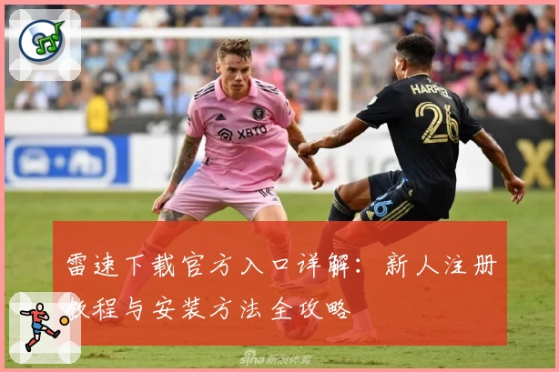 雷速下载官方入口详解：新人注册教程与安装方法全攻略