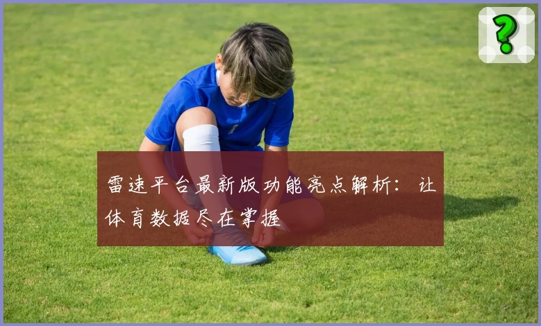雷速平台最新版功能亮点解析：让体育数据尽在掌握