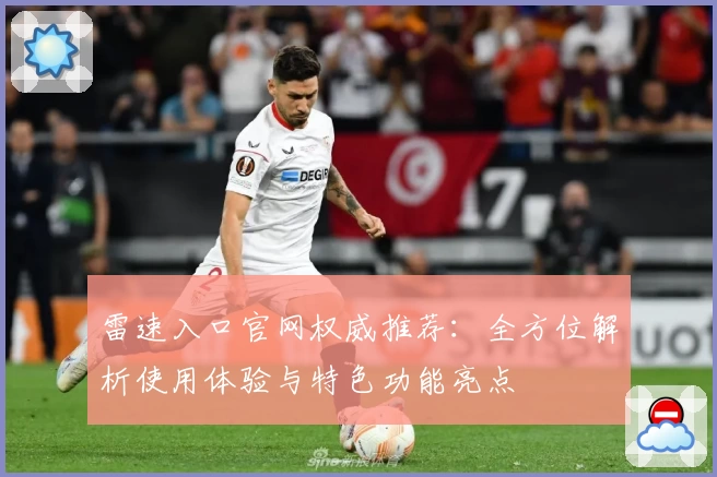 雷速入口官网权威推荐:全方位解析使用体验与特色功能亮点