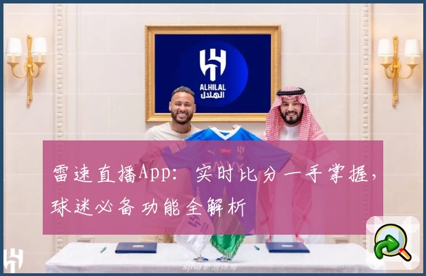 雷速直播App:实时比分一手掌握,球迷必备功能全解析