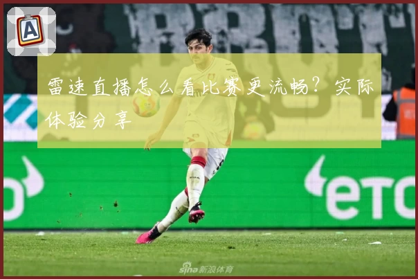 雷速直播怎么看比赛更流畅？实际体验分享