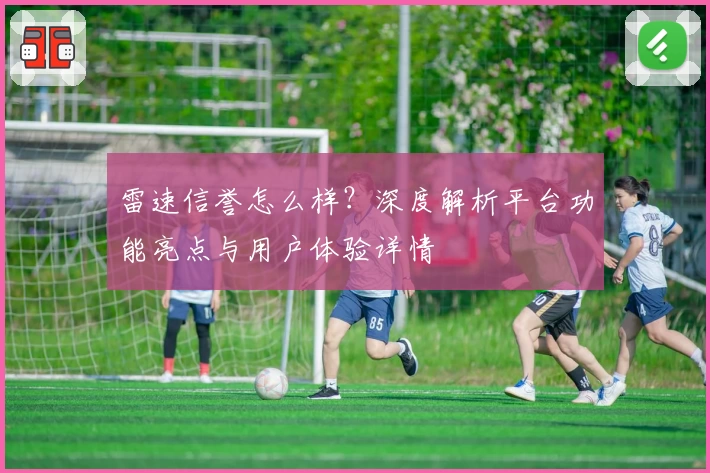 雷速信誉怎么样？深度解析平台功能亮点与用户体验详情