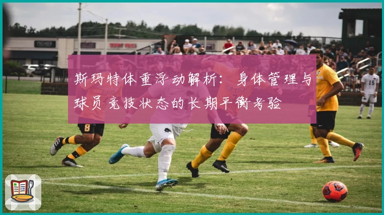 斯玛特体重浮动解析：身体管理与球员竞技状态的长期平衡考验