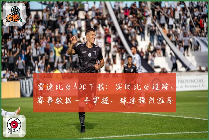 雷速比分App下载:实时比分追踪、赛事数据一手掌握,球迷强烈推荐
