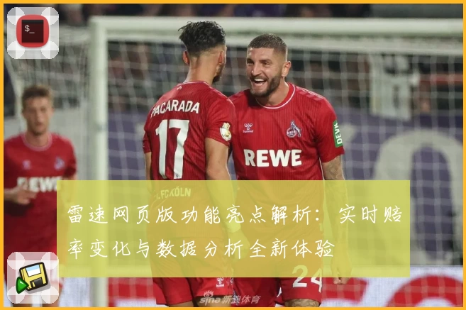 雷速网页版功能亮点解析：实时赔率变化与数据分析全新体验