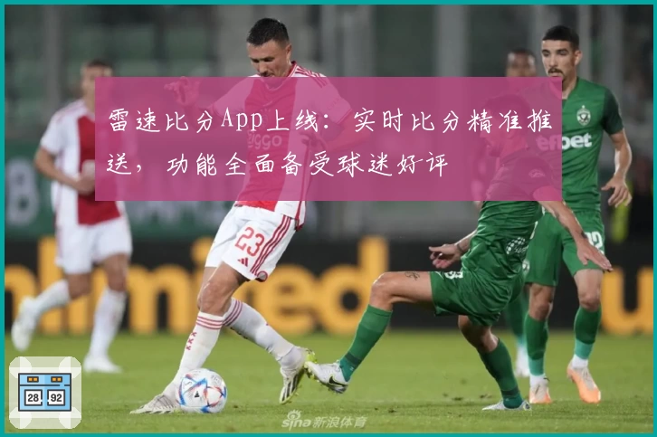 雷速比分App上线：实时比分精准推送，功能全面备受球迷好评