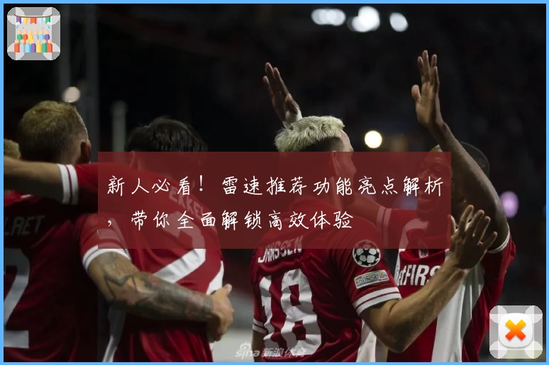 新人必看！雷速推荐功能亮点解析，带你全面解锁高效体验