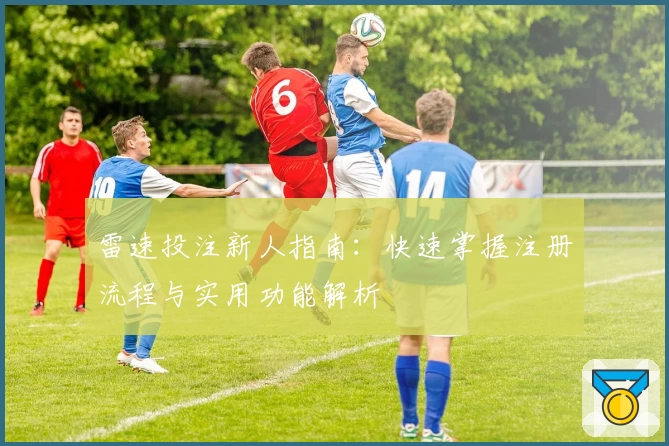 雷速投注新人指南：快速掌握注册流程与实用功能解析