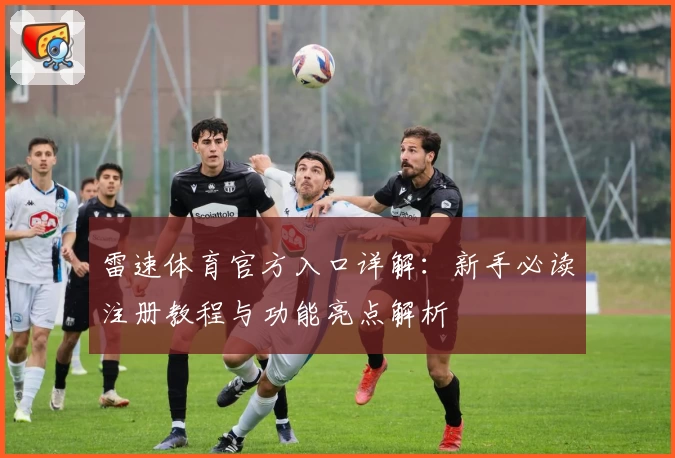 雷速体育官方入口详解:新手必读注册教程与功能亮点解析